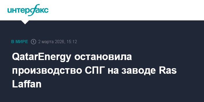 QatarEnergy остановила производство СПГ на заводе Ras Laffan