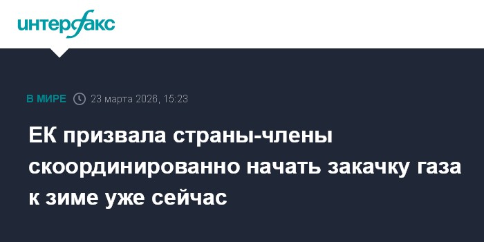 ЕК призвала страны-члены скоординированно начать закачку газа к зиме уже сейчас