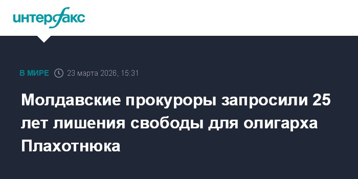 Молдавские прокуроры запросили 25 лет лишения свободы для олигарха Плахотнюка
