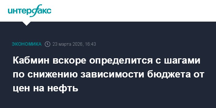 Кабмин вскоре определится с шагами по снижению зависимости бюджета от цен на нефть