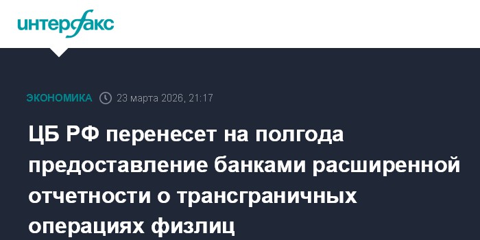ЦБ РФ перенесет на полгода предоставление банками расширенной отчетности о трансграничных операциях физлиц