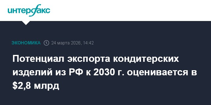 Потенциал экспорта кондитерских изделий из РФ к 2030 г. оценивается в $2,8 млрд