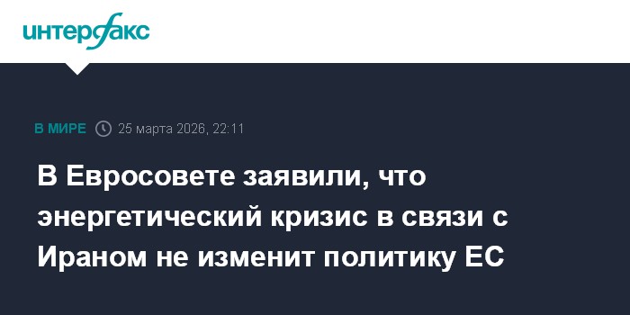 В Евросовете заявили, что энергетический кризис в связи с Ираном не изменит политику ЕС