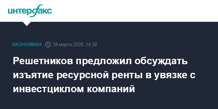 Решетников предложил обсуждать изъятие ресурсной ренты в увязке с инвестциклом компаний