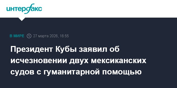 Президент Кубы заявил об исчезновении двух мексиканских судов с гуманитарной помощью