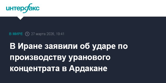 В Иране заявили об ударе по производству уранового концентрата в Ардакане