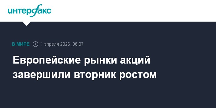 Европейские рынки акций завершили вторник ростом