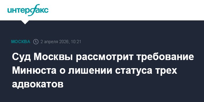 Суд Москвы рассмотрит требование Минюста о лишении статуса трех адвокатов