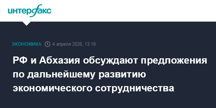 РФ и Абхазия обсуждают предложения по дальнейшему развитию экономического сотрудничества
