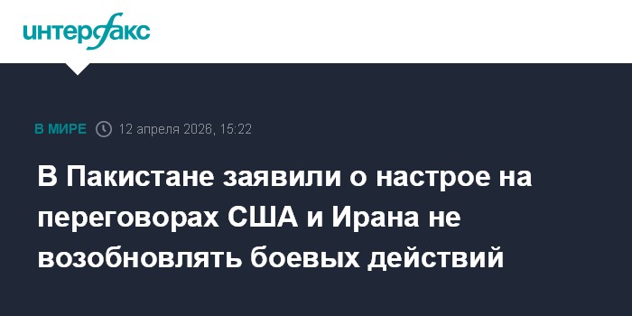 В Пакистане заявили о настрое на переговорах США и Ирана не возобновлять боевых действий