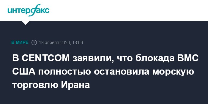 В CENTCOM заявили, что блокада ВМС США полностью остановила морскую торговлю Ирана