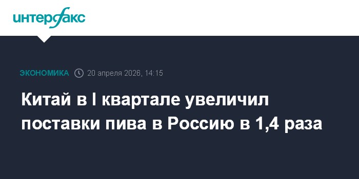 Китай в I квартале увеличил поставки пива в Россию в 1,4 раза