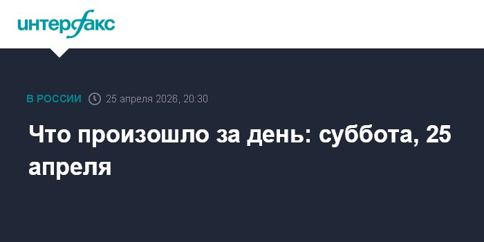 Что произошло за день: суббота, 25 апреля
