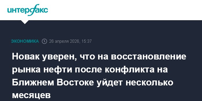 Новак уверен, что рынку нефти понадобится несколько месяцев, чтобы оправиться от конфликта на Ближнем Востоке