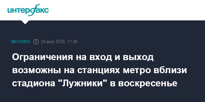 Ограничения на вход и выход возможны на станциях метро вблизи стадиона 