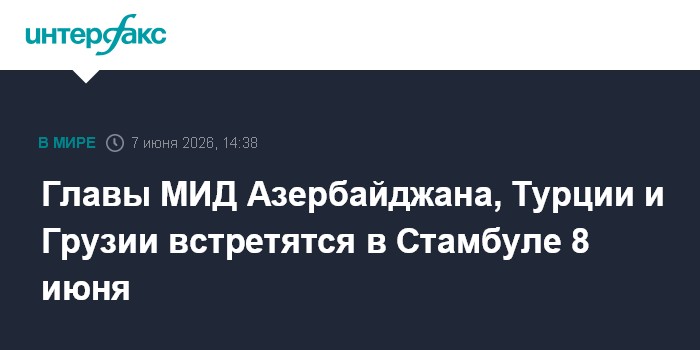 Главы МИД Азербайджана, Турции и Грузии встретятся в Стамбул