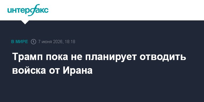 Трамп пока не планирует отводить войска от Ирана