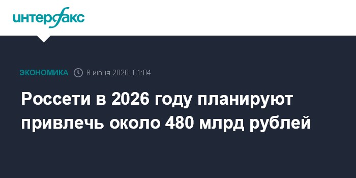 Россети в 2026 году планируют привлечь около 480 млрд рублей