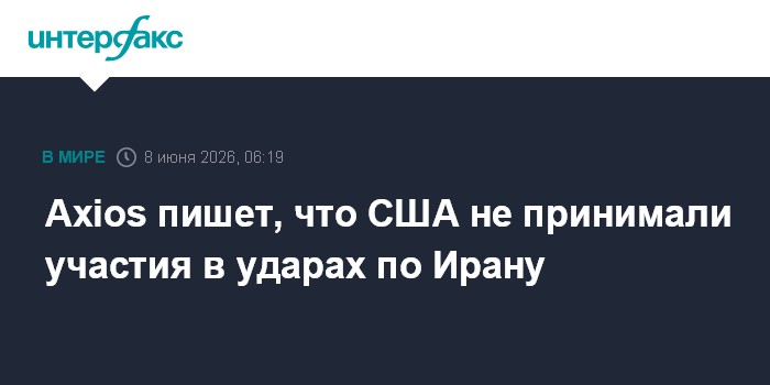 Axios пишет, что США не принимали участия в ударах по Ирану