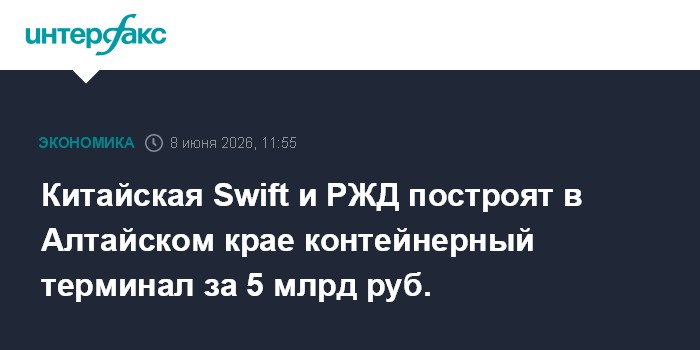 Китайская Swift и РЖД построят в Алтайском крае контейнерный