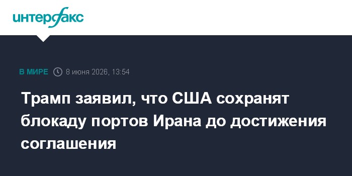Трамп заявил, что США сохранят блокаду портов Ирана до дости
