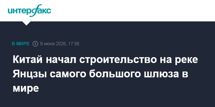 Китай начал строительство на реке Янцзы самого большого шлюз