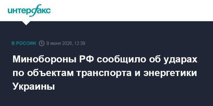 Минобороны РФ сообщило об ударах по объектам транспорта и эн