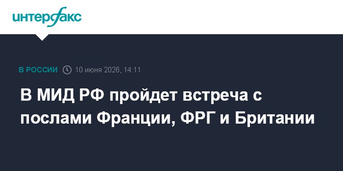 В МИД РФ пройдет встреча с послами Франции, ФРГ и Британии