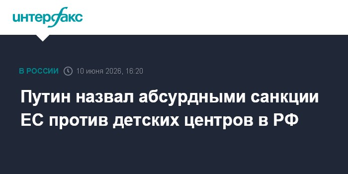 Путин назвал абсурдными санкции ЕС против детских центров в 