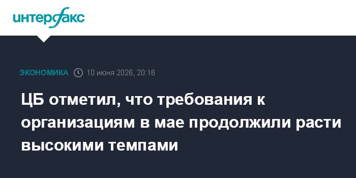 ЦБ отметил, что требования к организациям в мае продолжили р
