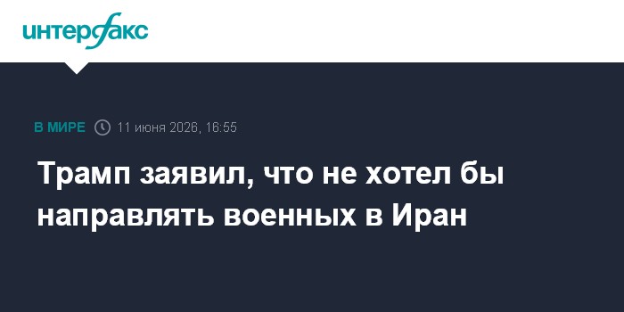 Трамп заявил, что не хотел бы направлять военных в Иран