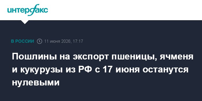 Пошлины на экспорт пшеницы, ячменя и кукурузы из РФ с 17 июн