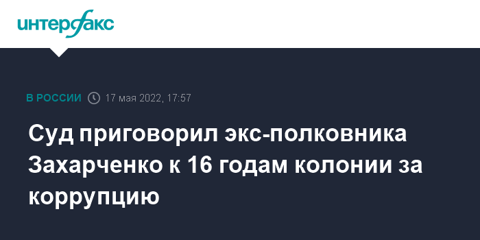 17 мая 2022, 17:58 Суд приговорил экс-полковника МВД Захарченко к 16 годам колонии и штрафу почти в полмиллиарда за взяточничество
