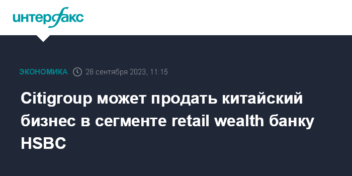 Citigroup может продать китайский бизнес в сегменте retail wealth банку HSBC Citigroup может продать китайский бизнес в сегменте retail wealth банку HSBC