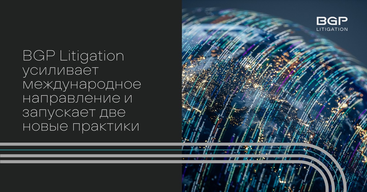 BGP Litigation усиливает международное направление и запускает практики финтех и цифровой экономики/ТМТ
